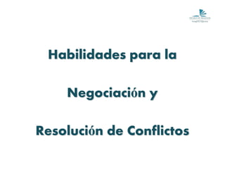Habilidades para la

    Negociación y

Resolución de Conflictos
 