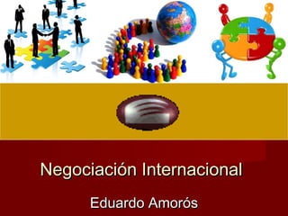Negociación InternacionalNegociación Internacional
Eduardo AmorósEduardo Amorós
 