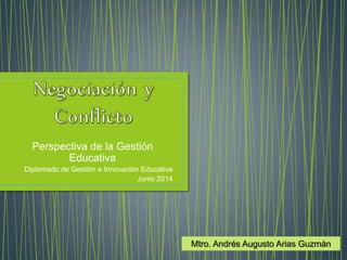 Perspectiva de la Gestión
Educativa
Diplomado de Gestión e Innovación Educativa
Junio 2014
Mtro. Andrés Augusto Arias Guzmán
 