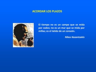 El tiempo no es un campo que se mida
por codos; no es un mar que se mida por
millas; es el latido de un corazón.
Nikos Kazantzakis
ACORDAR LOS PLAZOS
 