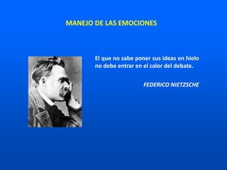 El que no sabe poner sus ideas en hielo
no debe entrar en el calor del debate.
FEDERICO NIETZSCHE
MANEJO DE LAS EMOCIONES
 