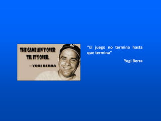 “El juego no termina hasta
que termina”
Yogi Berra
 