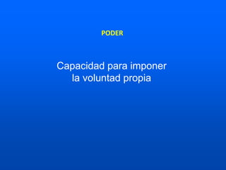Capacidad para imponer
la voluntad propia
PODER
 