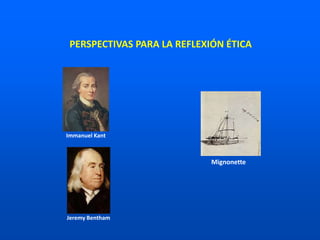Immanuel Kant
Jeremy Bentham
Mignonette
PERSPECTIVAS PARA LA REFLEXIÓN ÉTICA
 
