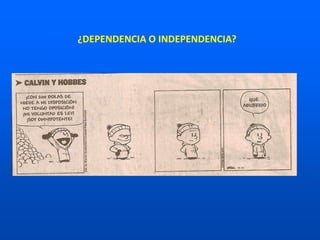 ¿DEPENDENCIA O INDEPENDENCIA?
 
