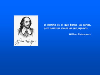 El destino es el que baraja las cartas,
pero nosotros somos los que jugamos.
William Shakespeare
 
