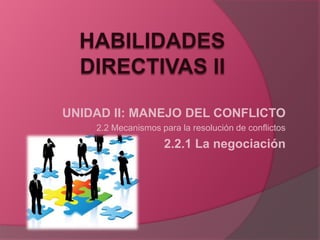 UNIDAD II: MANEJO DEL CONFLICTO
    2.2 Mecanismos para la resolución de conflictos
                    2.2.1 La negociación
 