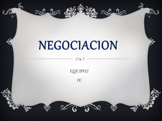 NEGOCIACION
EQUIPO2
1E
 