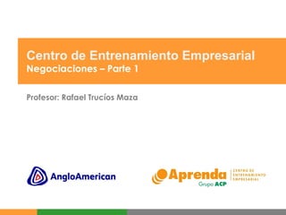 Centro de Entrenamiento Empresarial Negociaciones – Parte 1 Profesor: Rafael Trucíos Maza 