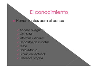Herramientas para el banco
Acceso a registros
RAI, ASNEF
Informes judiciales
Depósitos de cuentas
Cirbe
Datos Macro
Evolución sectorial
Históricos propios
 