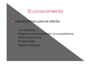Herramientas para el cliente
Los anteriores
El banco como proveedor: la competencia.
Información micro.
Sin decalajes.
Históricos propios.
 