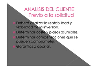 Deberá analizar la rentabilidad y
viabilidad de la inversión.
Determinar coste y plazos asumibles.
Determinar compensaciones que se
pueden comprometer.
Garantías a aportar.
 