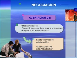 NEGOCIACION
ACEPTACION DE:
•Medias verdades
•Trasmitir certeza y dejar lugar a lo ambiguo.
•Preguntar en forma indirecta
Existe una traza de
colaboración,
“ANTAGONISTAS
COOPERATIVOS”
12
 