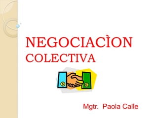 NEGOCIACÌON
COLECTIVA


       Mgtr. Paola Calle
 