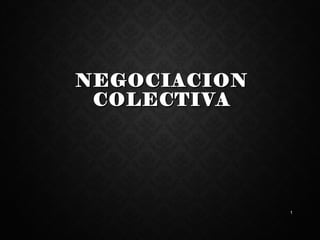 NEGOCIACIONNEGOCIACION
COLECTIVACOLECTIVA
1
 