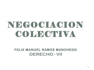 NEGOCIACION COLECTIVA FELIX MANUEL RAMOS MANCHEGO DERECHO - VII 
