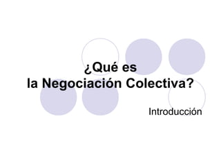 ¿Qué es
la Negociación Colectiva?
Introducción

 