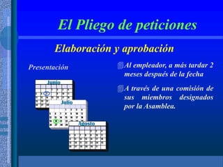El Pliego de peticiones
Elaboración y aprobación
Presentación Al empleador, a más tardar 2
meses después de la fecha
A través de una comisión de
sus miembros designados
por la Asamblea.
Junio
Julio
Agosto
 