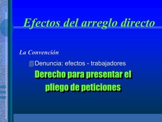 Efectos del arreglo directo
La Convención
Denuncia: efectos - trabajadores
Derecho para presentar el
pliego de peticiones
 