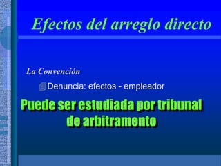 Efectos del arreglo directo
La Convención
Denuncia: efectos - empleador
Puede ser estudiada por tribunal
de arbitramento
 