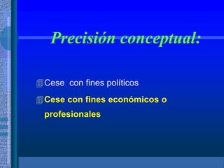 Precisión conceptual:
Cese con fines políticos
Cese con fines económicos o
profesionales
 