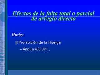 Efectos de la falta total o parcial
de arreglo directo
Huelga
Prohibición de la Huelga
– Articulo 430 CPT .
 