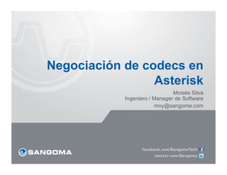 Negociación de codecs en
                 Asterisk
                               Moisés Silva
            Ingeniero / Manager de Software
                        moy@sangoma.com
 