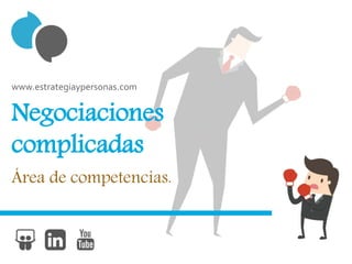 Negociaciones
complicadas
Área de competencias.
www.estrategiaypersonas.com
 