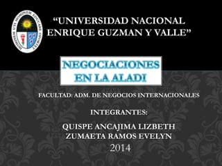 “UNIVERSIDAD NACIONAL
ENRIQUE GUZMAN Y VALLE”
FACULTAD: ADM. DE NEGOCIOS INTERNACIONALES
INTEGRANTES:
QUISPE ANCAJIMA LIZBETH
ZUMAETA RAMOS EVELYN
2014
 