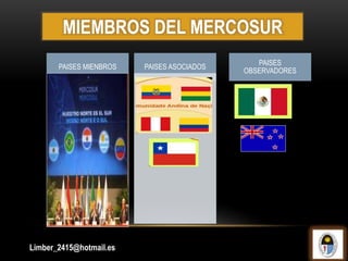 MIEMBROS DEL MERCOSUR
PAISES MIENBROS PAISES ASOCIADOS
PAISES
OBSERVADORES
Limber_2415@hotmail.es
 