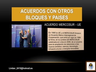 ACUERDO MERCOSUR - UE
Limber_2415@hotmail.es
ACUERDOS CON OTROS
BLOQUES Y PAISES
 