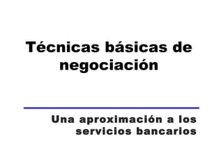 Técnicas básicas de negociación Una aproximación a los servicios bancarios 