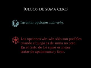 Inventar opciones win-win.
Las opciones win-win sólo son posibles
cuando el juego es de suma no cero.
En el resto de los casos es mejor
tratar de apalancarse y tirar.
 