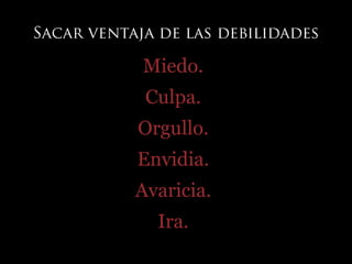 Miedo.
Culpa.
Orgullo.
Envidia.
Avaricia.
Ira.
 