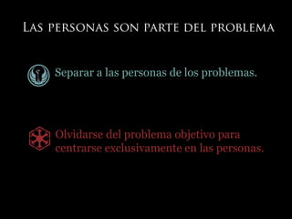 Separar a las personas de los problemas.
Olvidarse del problema objetivo para
centrarse exclusivamente en las personas.
 