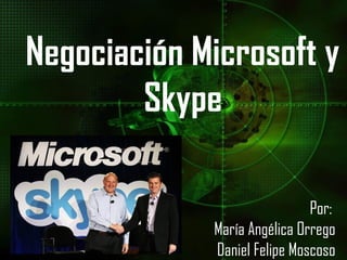 Negociación Microsoft y
        Skype

                              Por:
             María Angélica Orrego
             Daniel Felipe Moscoso
 