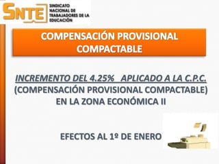 INCREMENTO DEL 4.25% APLICADO A LA C.P.C.
(COMPENSACIÓN PROVISIONAL COMPACTABLE)
       EN LA ZONA ECONÓMICA II


         EFECTOS AL 1º DE ENERO
 
