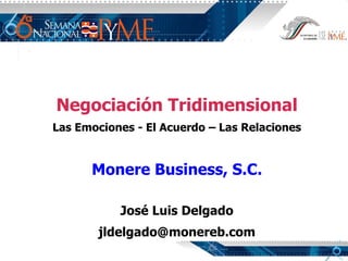   Negociación Tridimensional Las Emociones - El Acuerdo – Las Relaciones   Monere Business, S.C.   José Luis Delgado [email_address] 