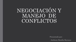 NEGOCIACIÓN Y
MANEJO DE
CONFLICTOS
Presentado por:
- Anthony Bonilla Reynoso
 