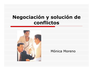 Negociación y solución de
       conflictos




              Mónica Moreno
 