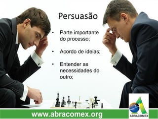 Persuasão 
•Parte importante do processo; 
•Acordo de ideias; 
•Entender as necessidades do outro;  