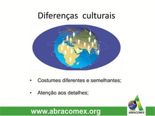 Diferenças culturais 
•Costumes diferentes e semelhantes; 
•Atenção aos detalhes;  