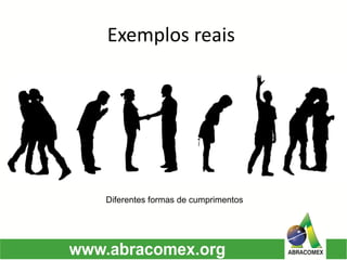 Exemplos reaisDiferentes formas de cumprimentos  