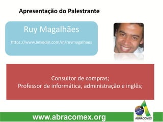 Apresentação do Palestrante 
Ruy Magalhães 
https://www.linkedin.com/in/ruymagalhaes 
Consultor de compras; 
Professor de informática, administração e inglês;  