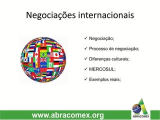 Negociações internacionais 
Negociação; 
Processo de negociação; 
Diferenças culturais; 
MERCOSUL; 
Exemplos reais;  