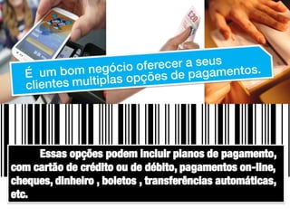 Essas opções podem incluir planos de pagamento,
com cartão de crédito ou de débito, pagamentos on-line,
cheques, dinheiro , boletos , transferências automáticas,
etc.

 