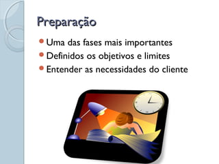 PreparaçãoPreparação
Uma das fases mais importantes
Definidos os objetivos e limites
Entender as necessidades do cliente
 
