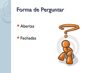 Forma de PerguntarForma de Perguntar
Abertas
Fechadas
 