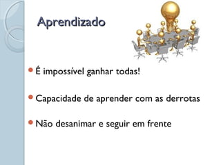 AprendizadoAprendizado
É impossível ganhar todas!
Capacidade de aprender com as derrotas
Não desanimar e seguir em frente
 