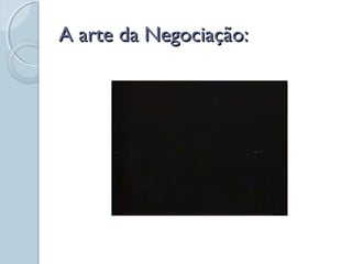 A arte da Negociação:A arte da Negociação:
 